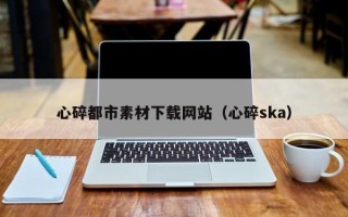 中国台湾心碎都市素材下载网站（心碎ska）